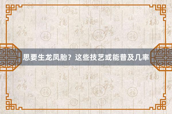 思要生龙凤胎？这些技艺或能普及几率