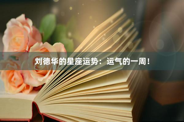 刘德华的星座运势：运气的一周！