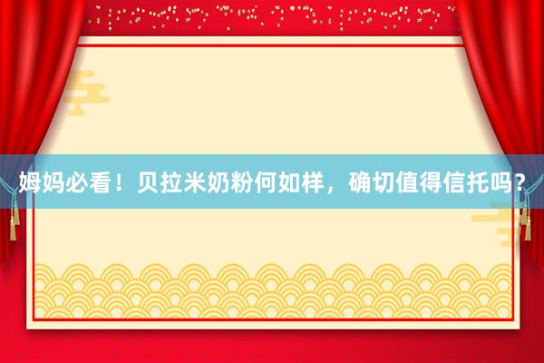 姆妈必看！贝拉米奶粉何如样，确切值得信托吗？
