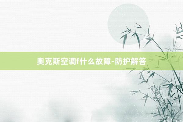 奥克斯空调f什么故障-防护解答