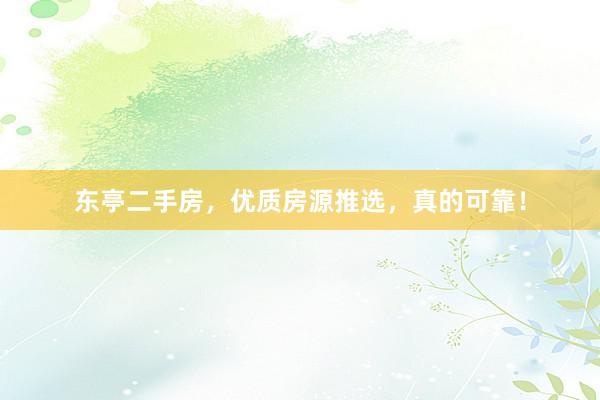 东亭二手房，优质房源推选，真的可靠！