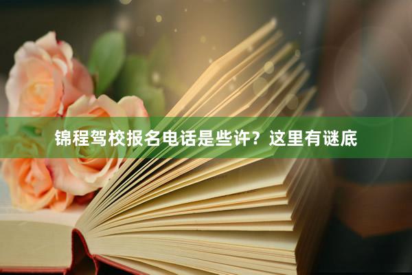 锦程驾校报名电话是些许？这里有谜底