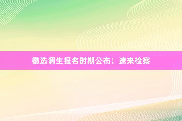 徽选调生报名时期公布！速来检察