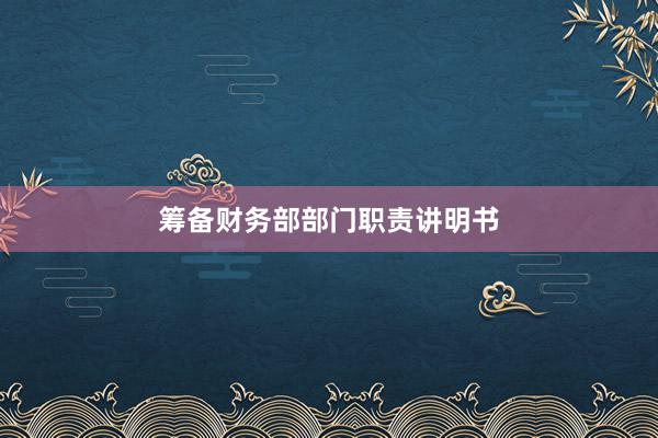 筹备财务部部门职责讲明书