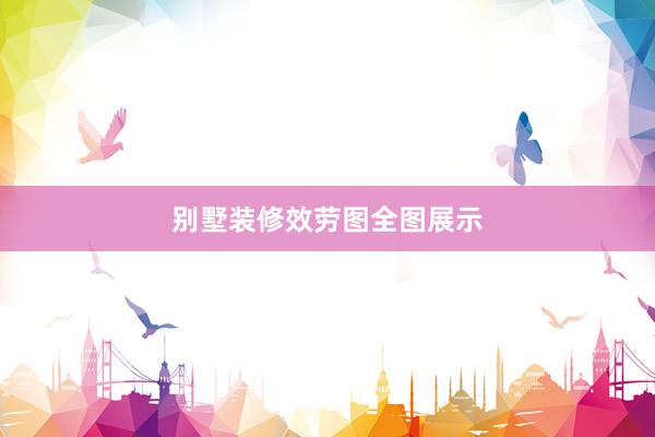 别墅装修效劳图全图展示