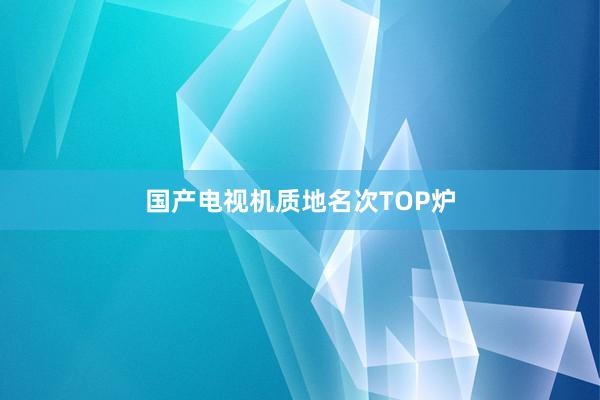 国产电视机质地名次TOP炉