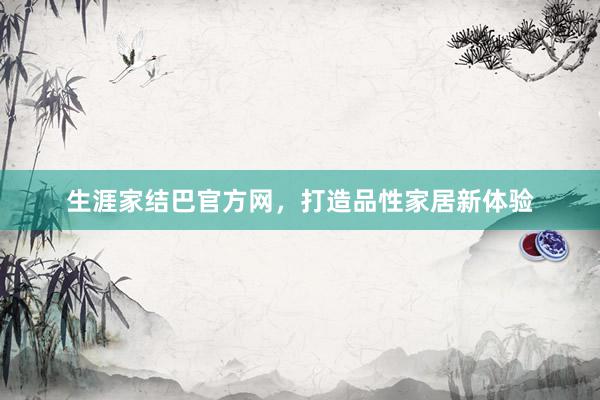 生涯家结巴官方网，打造品性家居新体验