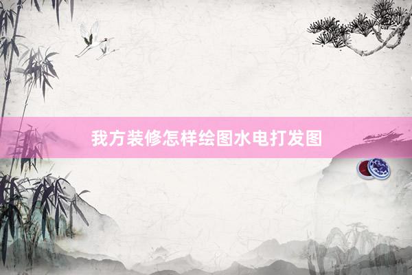 我方装修怎样绘图水电打发图