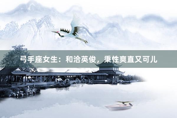 弓手座女生：和洽英俊，秉性爽直又可儿