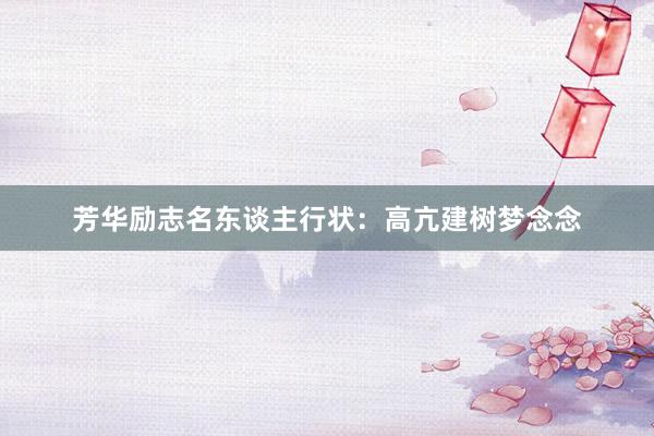 芳华励志名东谈主行状：高亢建树梦念念