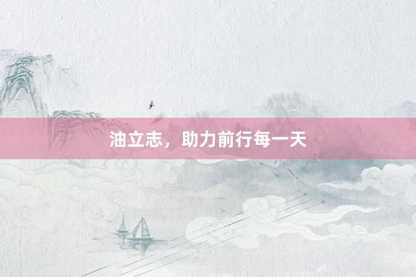 油立志，助力前行每一天